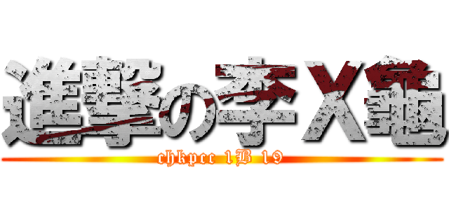 進撃の李Ｘ龜 (chkpcc 1B 19)