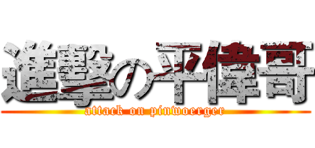 進擊の平偉哥 (attack on pinwoerger)