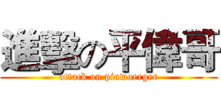 進擊の平偉哥 (attack on pinwoerger)