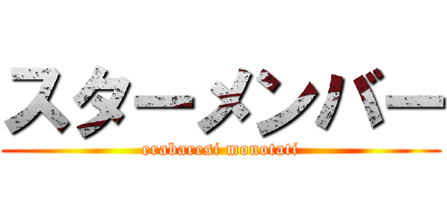 スターメンバー (erabaresi monotati)