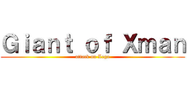 Ｇｉａｎｔ ｏｆ Ｘｍａｎ (attack on Lego)