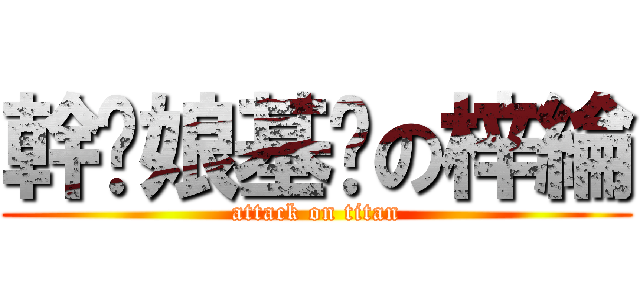 幹你娘基掰の梓綸 (attack on titan)