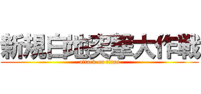 新規白地突撃大作戦 (attack on titan)