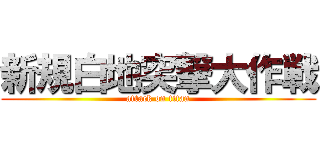 新規白地突撃大作戦 (attack on titan)