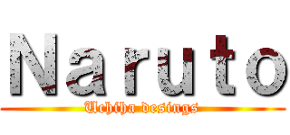 Ｎａｒｕｔｏ (Uchiha desings)