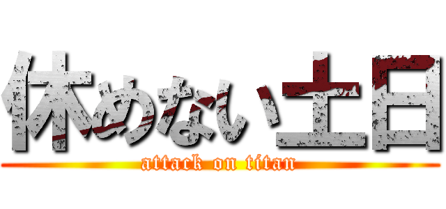 休めない土日 (attack on titan)