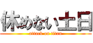 休めない土日 (attack on titan)