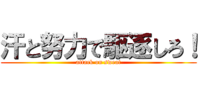 汗と努力で駆逐しろ！ (attack on sweat)