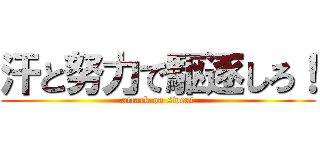 汗と努力で駆逐しろ！ (attack on sweat)