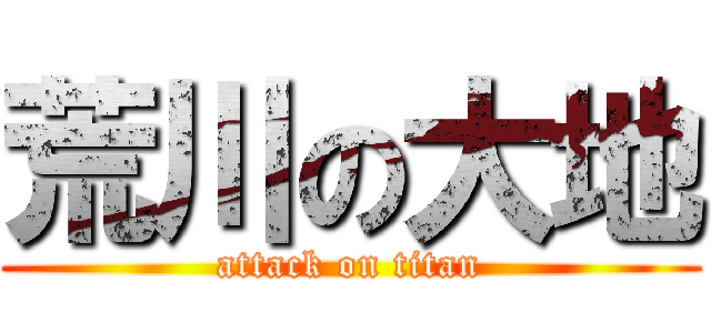 荒川の大地 (attack on titan)