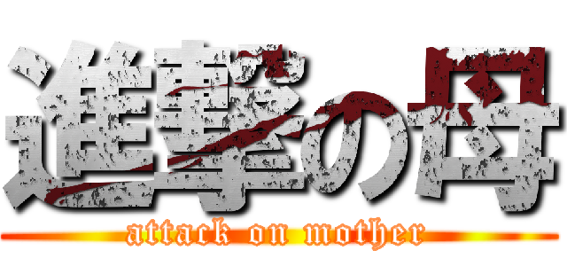 進撃の母 (attack on mother)