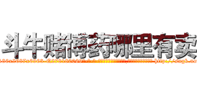 斗牛赌博药哪里有卖 (斗牛赌博药哪里有卖【电-186x2687x6963-Q278180069元-吉-药-业】我们做的是长期生意,靠的是老客户长期支持 http://sngk.net/hDrW9a
)