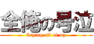 全俺の号泣 (Crying all of my)