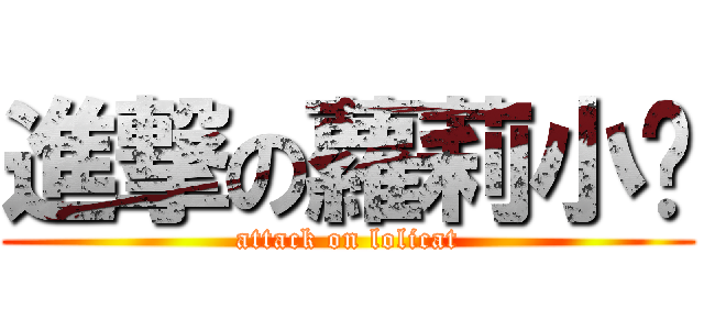 進撃の蘿莉小貓 (attack on lolicat)