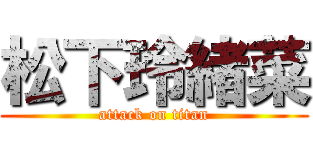 松下玲緒菜 (attack on titan)