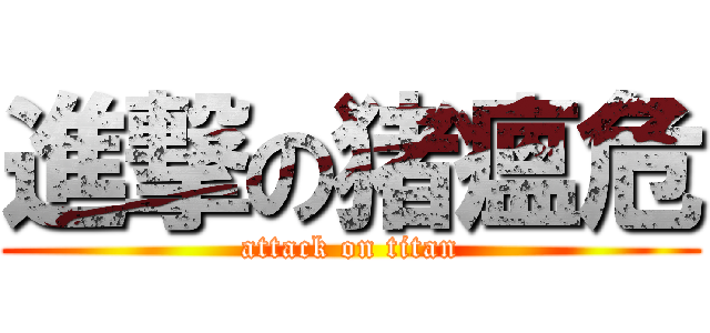 進撃の猪瘟危 (attack on titan)