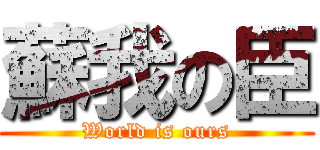 蘇我の臣 (World is ours)