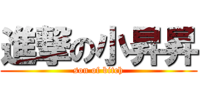 進撃の小昇昇 (son of bitch)