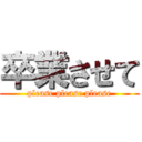 卒業させて (please please please)