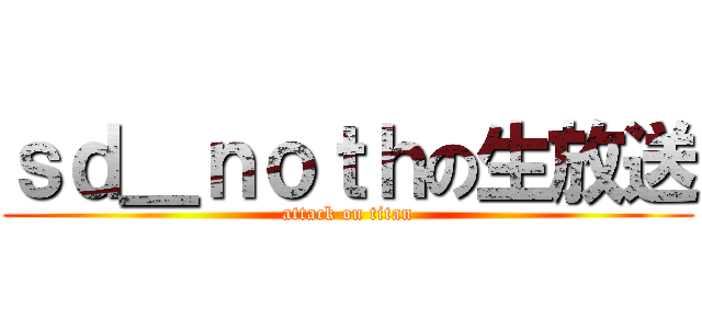 ｓｄ＿ｎｏｔｈの生放送 (attack on titan)