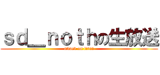 ｓｄ＿ｎｏｔｈの生放送 (attack on titan)