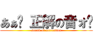 あぁ〜 正解の音ォ〜 (sound of correction)