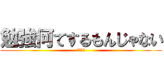 勉強何てするもんじゃない (しねぇよ)