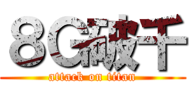 ８Ｇ破千 (attack on titan)