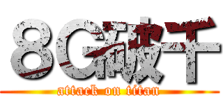 ８Ｇ破千 (attack on titan)