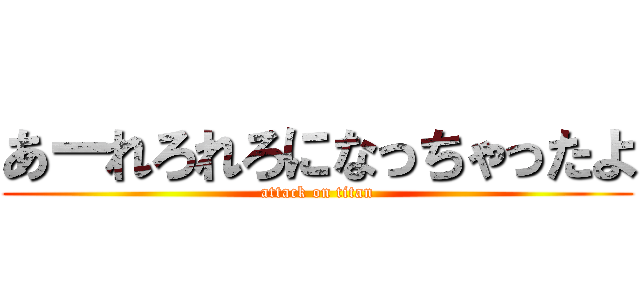 あーれろれろになっちゃったよ (attack on titan)