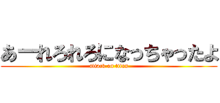 あーれろれろになっちゃったよ (attack on titan)