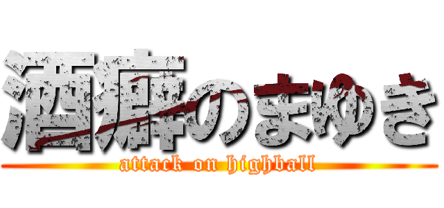 酒癖のまゆき (attack on highball)