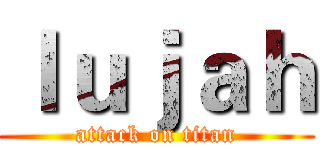 ｌｕｊａｈ (attack on titan)