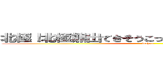 北極！北極熊出てきそうこっからもうワホーつってｗ (wahoo)