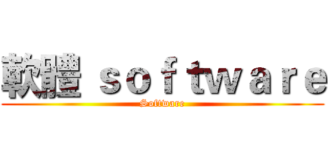 軟體 ｓｏｆｔｗａｒｅ (Software)