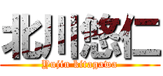 北川悠仁 (Yujin kitagawa)