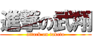 進撃の武翔 (attack on taketo)