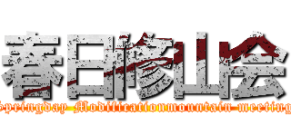 春日修山会 (Springday Modificationmountain meeting)