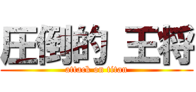 圧倒的 王将 (attack on titan)