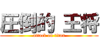 圧倒的 王将 (attack on titan)