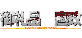 御礼品  国政 (osewani narimasita)