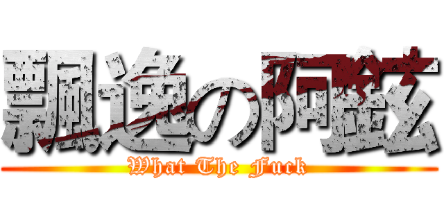 飄逸の阿鉉 (What The Fuck)