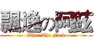 飄逸の阿鉉 (What The Fuck)