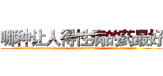 哪种让人得性病的药最好 (哪种让人得性病的药最好【电.话186x0156x9662-Q194843976林氏药业】我们做的是长期生意,靠的是老客户长期支持
参考消息网2月20日报道 韩媒称，“剩女多、离婚率高的城市，房价一定会上涨。”这是中国经济学家金岩石2016年12月参加在上海举行的房地产相关论坛时说的话。
)