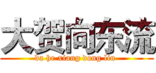 大贺向东流 (da he xiang dong liu )