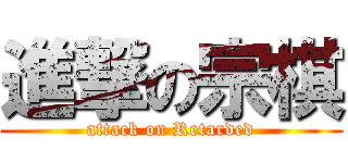 進撃の宗棋 (attack on Retarded)