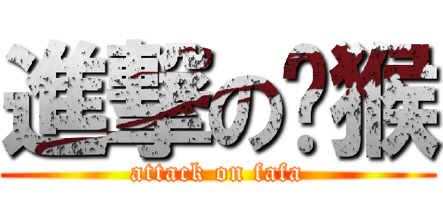 進撃の獼猴 (attack on fafa)