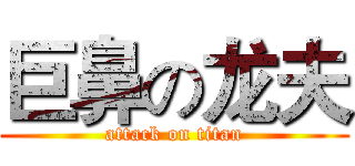 巨鼻の龙夫 (attack on titan)