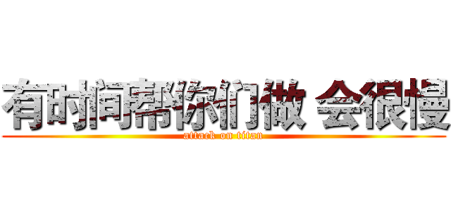 有时间帮你们做 会很慢 (attack on titan)