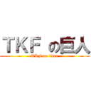 ＴＫＦ の巨人 (TKF on titan)